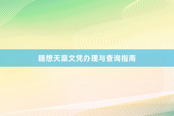 瞎想天禀文凭办理与查询指南