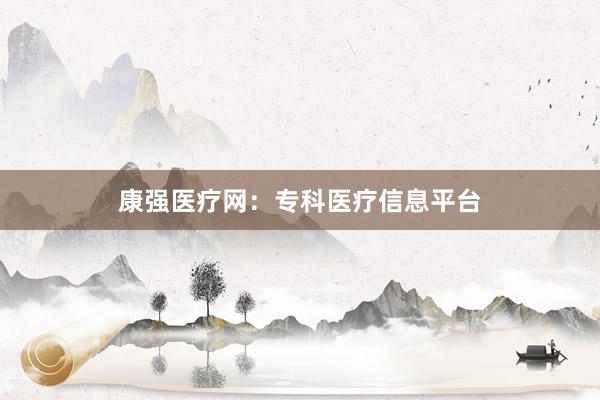 康强医疗网:专科医疗信息平台