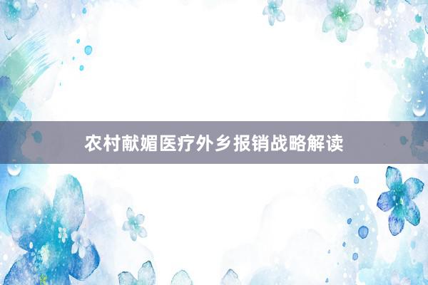 农村献媚医疗外乡报销战略解读