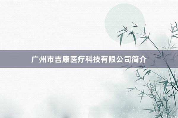 广州市吉康医疗科技有限公司简介